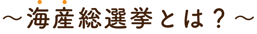 〜「海産」総選挙とは？〜