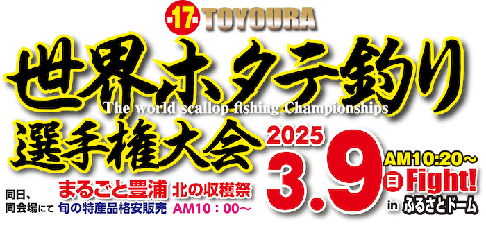 第17回 TOYOURA 世界ホタテ釣り選手権大会2025年3月9日AM10:20~Fight! in ふるさとドーム　同日同会場にて、まるごと豊浦 北の収穫祭 旬の特産品格安販売AM10:00~