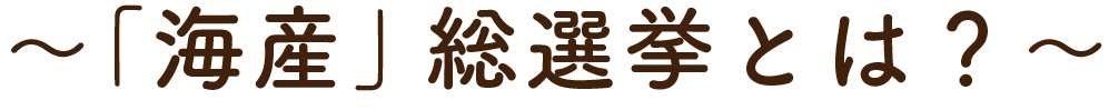 〜「海産」総選挙とは?〜