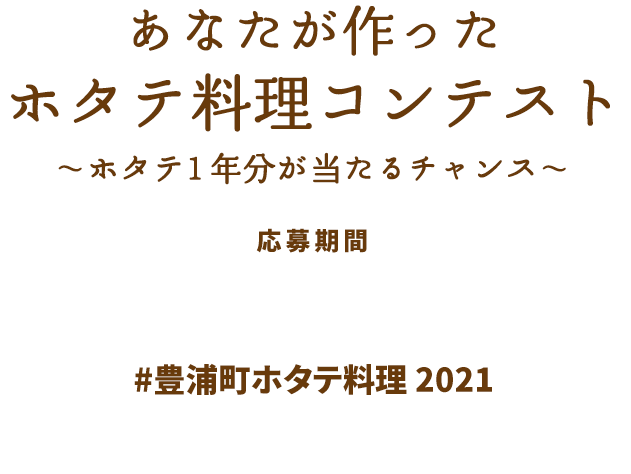 あなたが作ったホタテ料理コンテスト〜ホタテ 1年分が当たるチャンス〜 応募期間:令和3年2月2日(火)〜令和3年3月1日(月)午後3時 「#豊浦町ホタテ料理 2021」をつけてInstagramに投稿しよう!